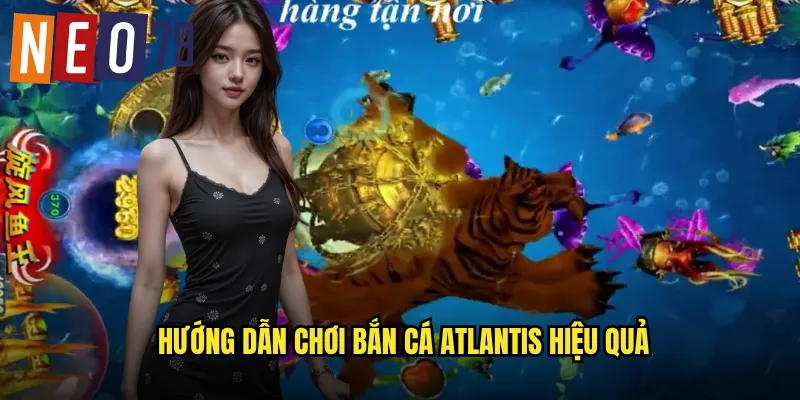 Hướng dẫn chơi Bắn Cá Atlantis hiệu quả