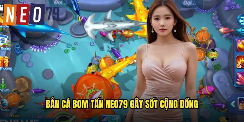 Bắn Cá Bom Tấn neo79 gây sốt cộng đồng