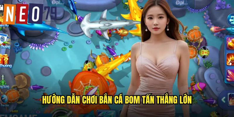 Hướng dẫn chơi Bắn Cá Bom Tấn thắng lớn