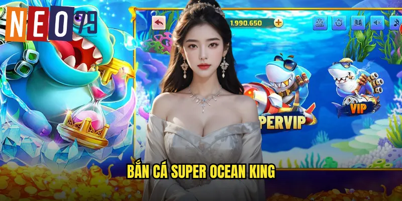 Bắn Cá Super Ocean King