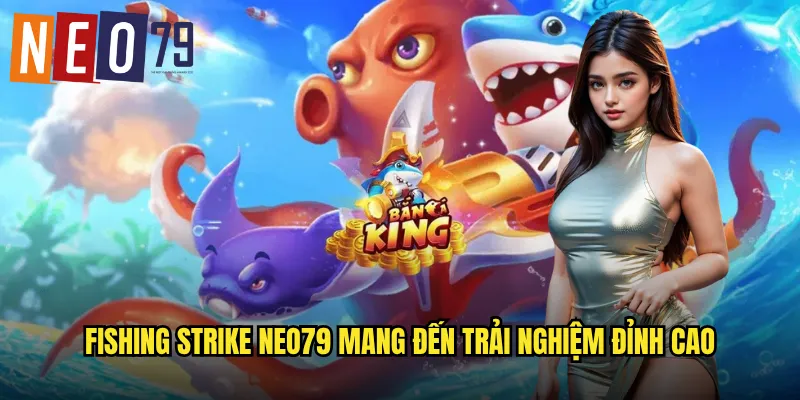 Fishing Strike neo79 mang đến trải nghiệm đỉnh cao