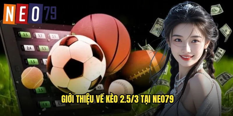 Giới thiệu về kèo 2.5/3 tại neo79