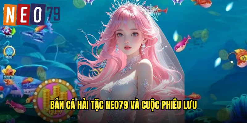 Bắn Cá Hải Tặc neo79 và cuộc phiêu lưu